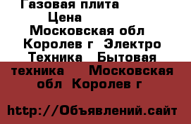 Газовая плита GEFEST › Цена ­ 14 000 - Московская обл., Королев г. Электро-Техника » Бытовая техника   . Московская обл.,Королев г.